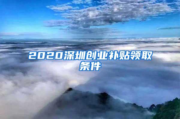 2020深圳创业补贴领取条件