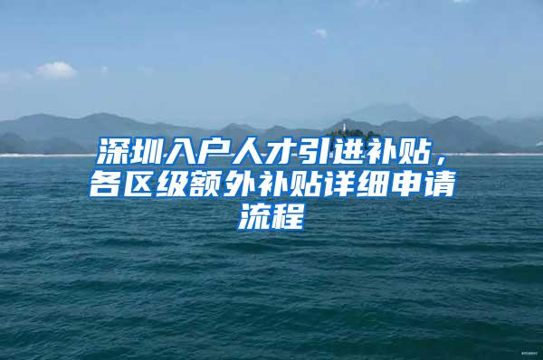 深圳入户人才引进补贴，各区级额外补贴详细申请流程