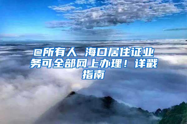 @所有人 海口居住证业务可全部网上办理！详戳指南→