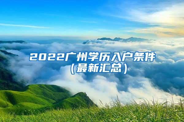 2022广州学历入户条件（最新汇总）