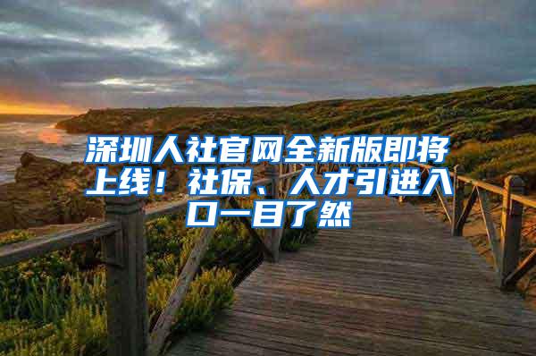 深圳人社官网全新版即将上线！社保、人才引进入口一目了然