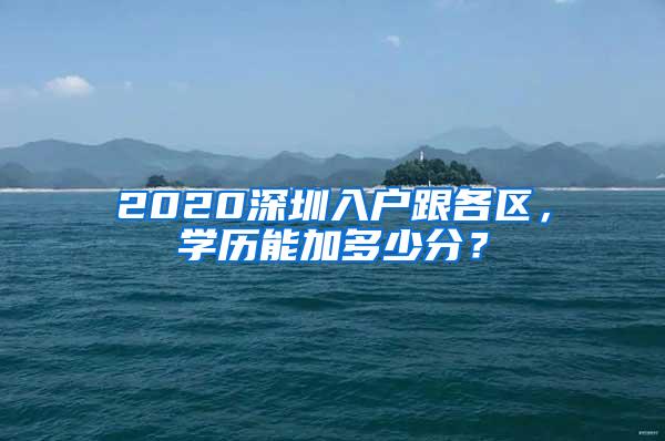 2020深圳入户跟各区，学历能加多少分？