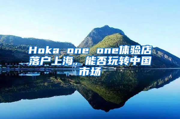 Hoka one one体验店落户上海，能否玩转中国市场