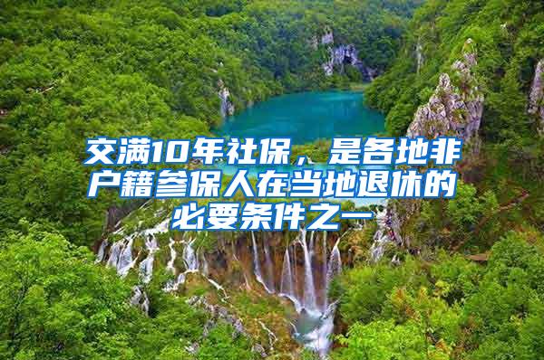 交满10年社保，是各地非户籍参保人在当地退休的必要条件之一