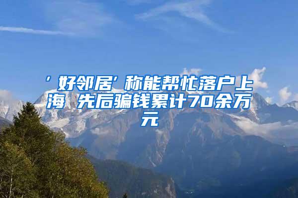 ″好邻居″称能帮忙落户上海 先后骗钱累计70余万元