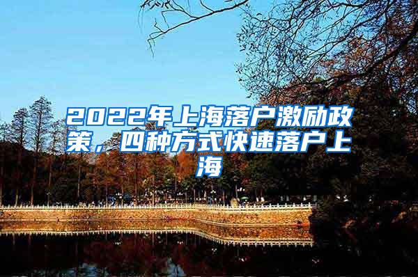 2022年上海落户激励政策，四种方式快速落户上海