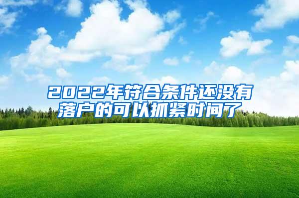 2022年符合条件还没有落户的可以抓紧时间了