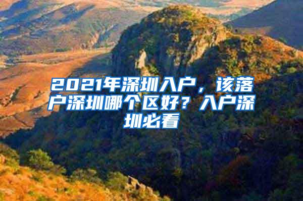 2021年深圳入户，该落户深圳哪个区好？入户深圳必看