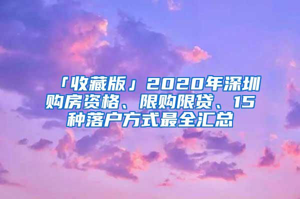 「收藏版」2020年深圳购房资格、限购限贷、15种落户方式最全汇总