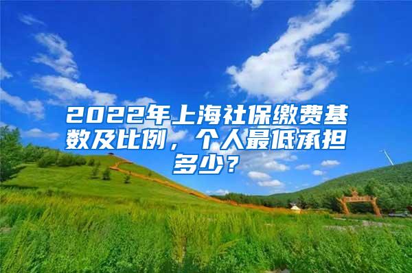 2022年上海社保缴费基数及比例，个人最低承担多少？