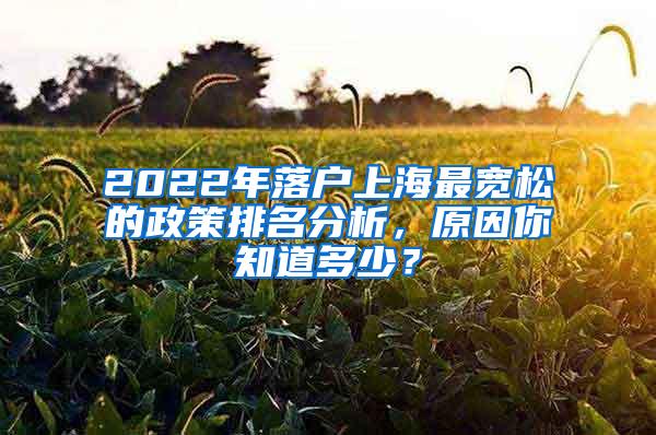 2022年落户上海最宽松的政策排名分析，原因你知道多少？