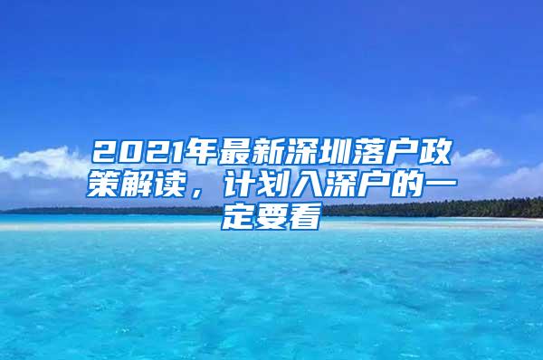 2021年最新深圳落户政策解读，计划入深户的一定要看