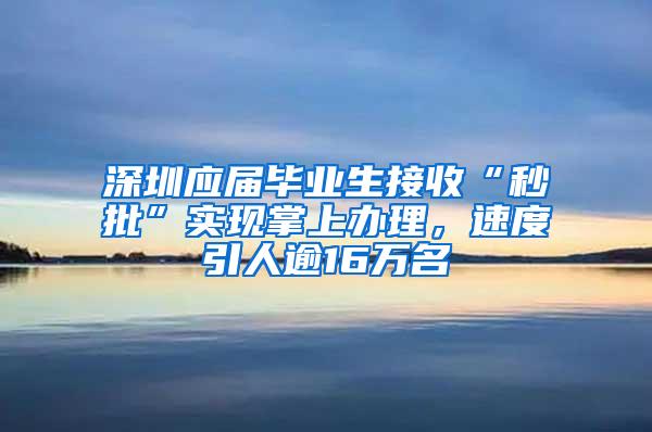 深圳应届毕业生接收“秒批”实现掌上办理，速度引人逾16万名