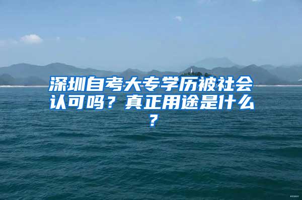 深圳自考大专学历被社会认可吗？真正用途是什么？