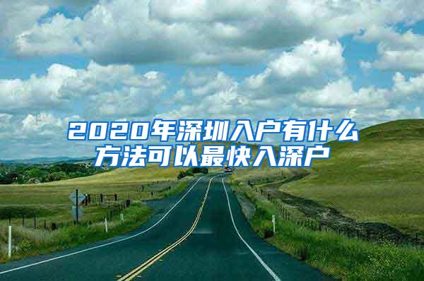 2020年深圳入户有什么方法可以最快入深户