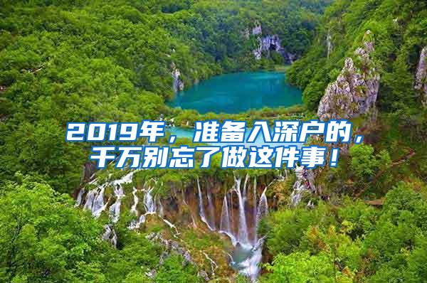 2019年，准备入深户的，千万别忘了做这件事！