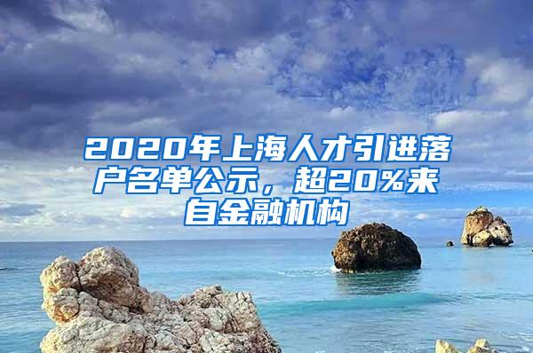 2020年上海人才引进落户名单公示，超20%来自金融机构