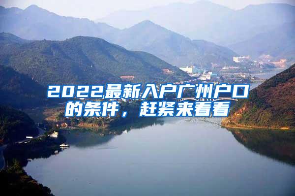 2022最新入户广州户口的条件，赶紧来看看