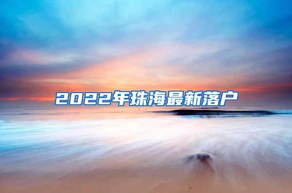 2022年珠海最新落户