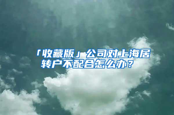 「收藏版」公司对上海居转户不配合怎么办？