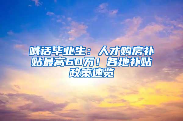 喊话毕业生：人才购房补贴最高60万！各地补贴政策速览