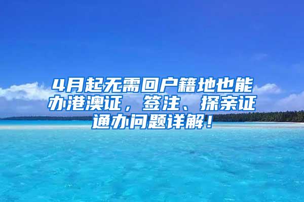 4月起无需回户籍地也能办港澳证，签注、探亲证通办问题详解！