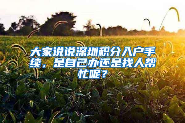 大家说说深圳积分入户手续，是自己办还是找人帮忙呢？