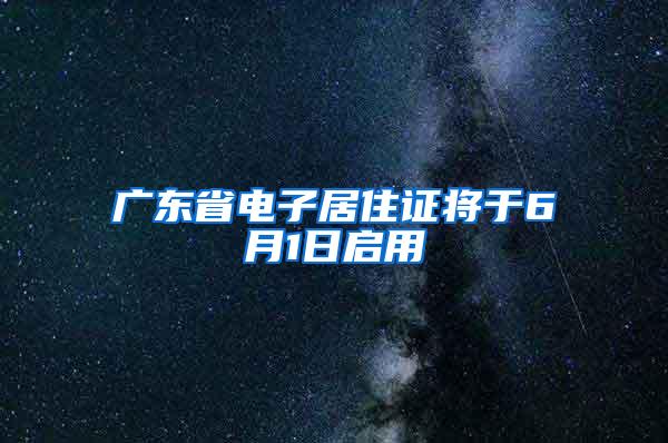 广东省电子居住证将于6月1日启用