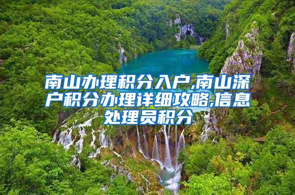 南山办理积分入户,南山深户积分办理详细攻略,信息处理员积分