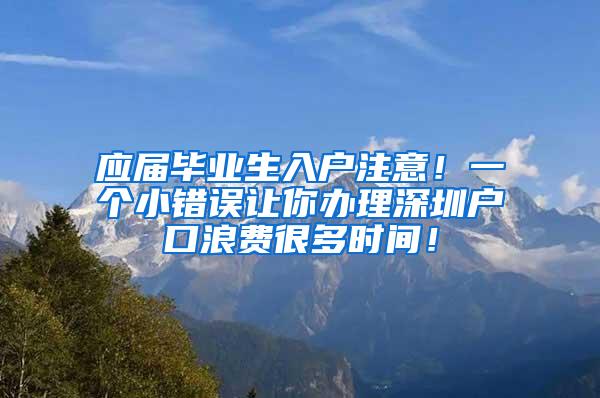 应届毕业生入户注意！一个小错误让你办理深圳户口浪费很多时间！