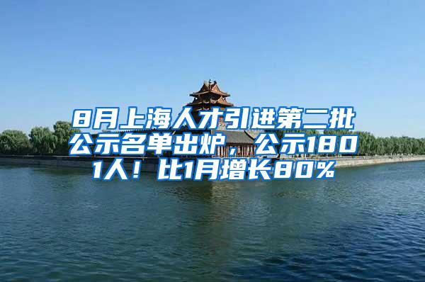 8月上海人才引进第二批公示名单出炉，公示1801人！比1月增长80%