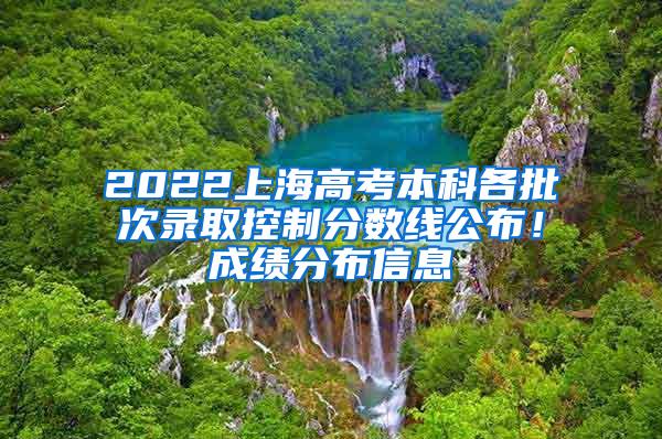 2022上海高考本科各批次录取控制分数线公布！成绩分布信息→