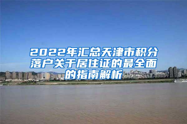 2022年汇总天津市积分落户关于居住证的最全面的指南解析