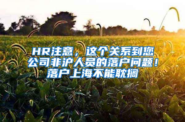 HR注意，这个关系到您公司非沪人员的落户问题！落户上海不能耽搁