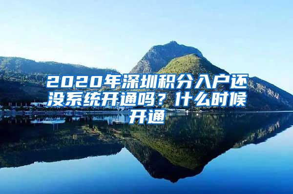 2020年深圳积分入户还没系统开通吗？什么时候开通