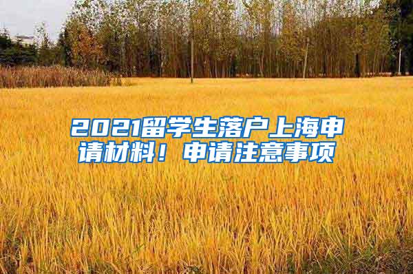 2021留学生落户上海申请材料！申请注意事项