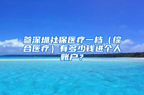 参深圳社保医疗一档（综合医疗）有多少钱进个人账户？