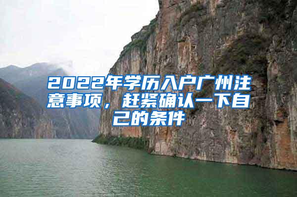 2022年学历入户广州注意事项，赶紧确认一下自己的条件