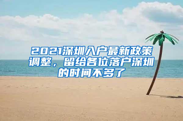 2021深圳入户最新政策调整，留给各位落户深圳的时间不多了