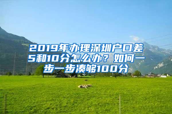 2019年办理深圳户口差5和10分怎么办？如何一步一步凑够100分