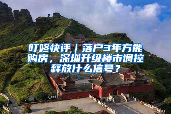 叮咚快评｜落户3年方能购房，深圳升级楼市调控释放什么信号？