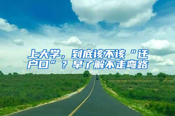 上大学，到底该不该“迁户口”？早了解不走弯路