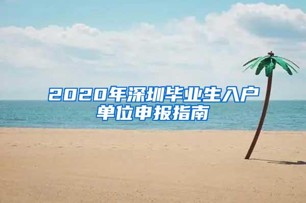 2020年深圳毕业生入户单位申报指南