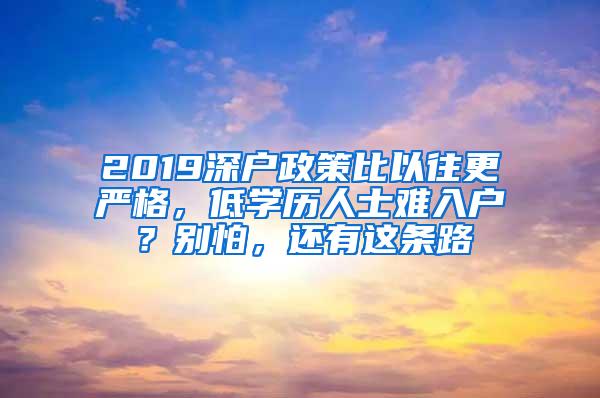 2019深户政策比以往更严格，低学历人士难入户？别怕，还有这条路