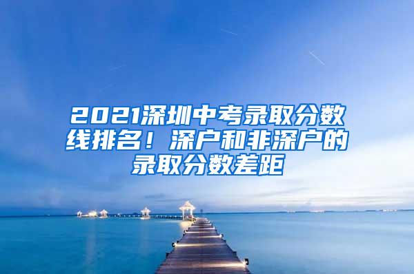 2021深圳中考录取分数线排名！深户和非深户的录取分数差距