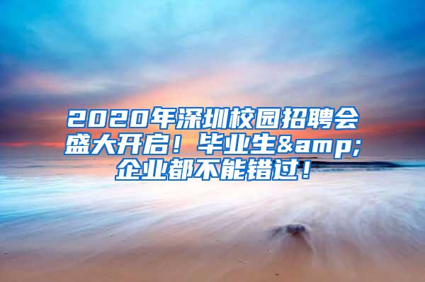 2020年深圳校园招聘会盛大开启！毕业生&企业都不能错过！