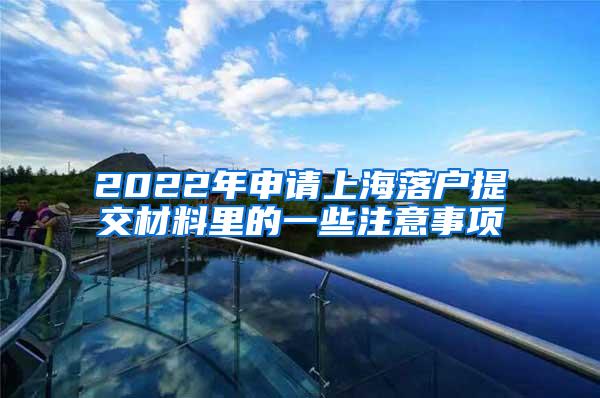 2022年申请上海落户提交材料里的一些注意事项