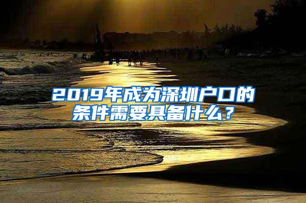 2019年成为深圳户口的条件需要具备什么？