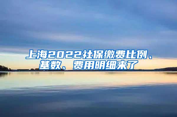 上海2022社保缴费比例、基数、费用明细来了