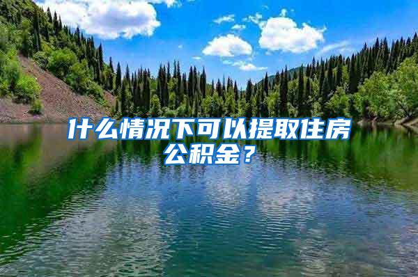 什么情况下可以提取住房公积金？